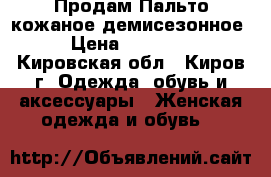 Продам Пальто кожаное демисезонное › Цена ­ 13 000 - Кировская обл., Киров г. Одежда, обувь и аксессуары » Женская одежда и обувь   
